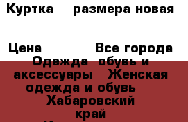 Куртка 62 размера новая › Цена ­ 3 000 - Все города Одежда, обувь и аксессуары » Женская одежда и обувь   . Хабаровский край,Комсомольск-на-Амуре г.